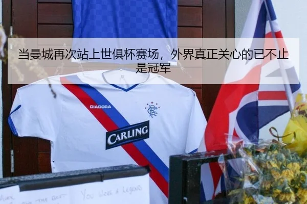 当曼城再次站上世俱杯赛场，外界真正关心的已不止是冠军